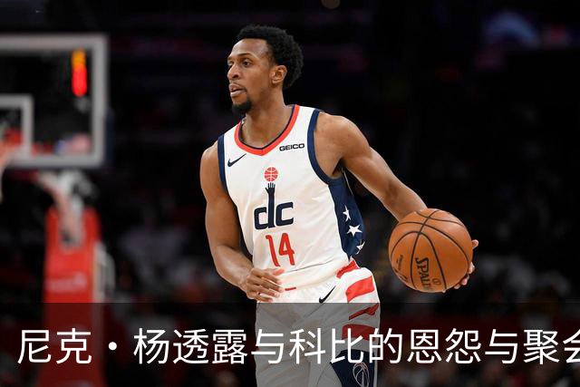 尼克·杨透露与科比的恩怨与聚会趣事