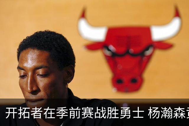 开拓者在季前赛战胜勇士 杨瀚森贡献6分1板3助