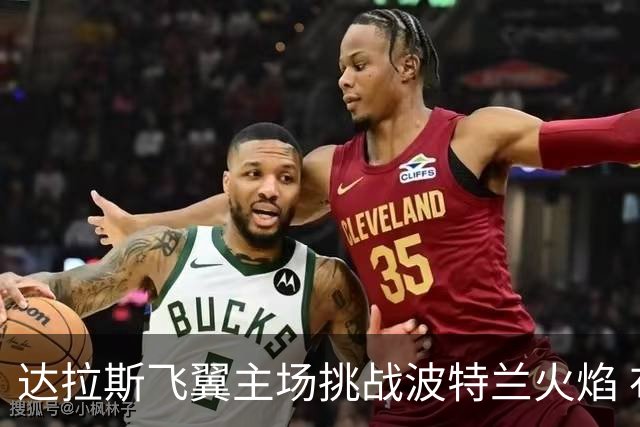 达拉斯飞翼主场挑战波特兰火焰 布克斯能否延续火热状态
